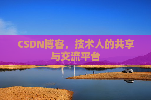 CSDN博客，技术人的共享与交流平台